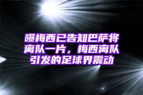 曝梅西已告知巴萨将离队一片，梅西离队引发的足球界震动