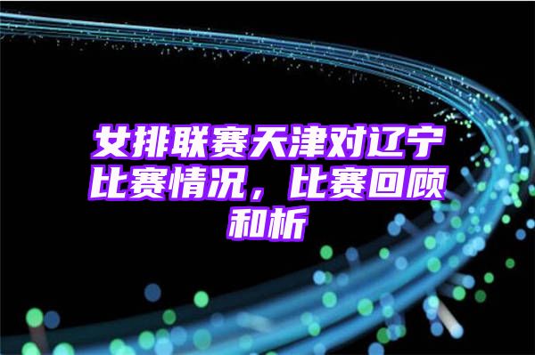 女排联赛天津对辽宁比赛情况，比赛回顾和析