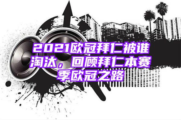 2021欧冠拜仁被谁淘汰，回顾拜仁本赛季欧冠之路