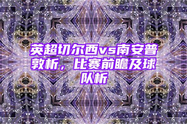 英超切尔西vs南安普敦析，比赛前瞻及球队析