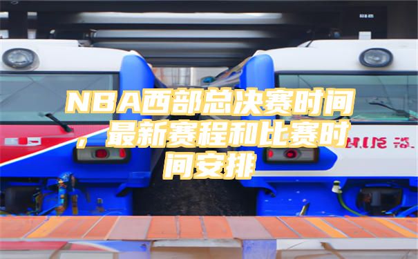 NBA西部总决赛时间，最新赛程和比赛时间安排