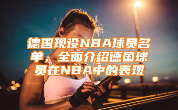 德国现役NBA球员名单，全面介绍德国球员在NBA中的表现