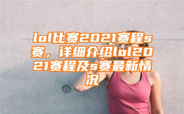 lol比赛2021赛程s赛，详细介绍lol2021赛程及s赛最新情况