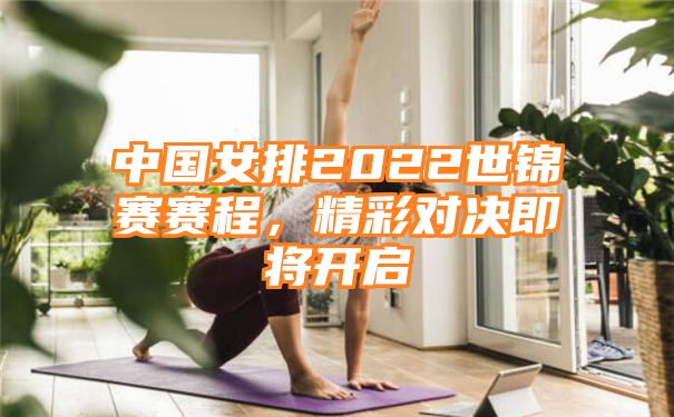 中国女排2022世锦赛赛程，精彩对决即将开启