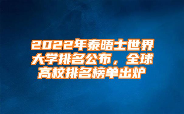 2022年泰晤士世界大学排名公布，全球高校排名榜单出炉