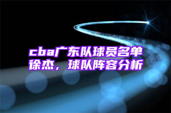 cba广东队球员名单徐杰，球队阵容分析