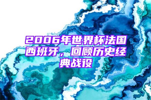 2006年世界杯法国西班牙，回顾历史经典战役