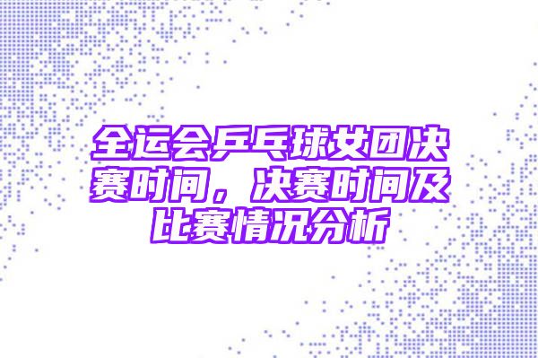 全运会乒乓球女团决赛时间，决赛时间及比赛情况分析