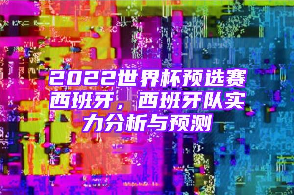 2022世界杯预选赛西班牙，西班牙队实力分析与预测