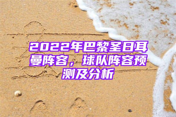 2022年巴黎圣日耳曼阵容，球队阵容预测及分析