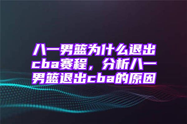 八一男篮为什么退出cba赛程，分析八一男篮退出cba的原因