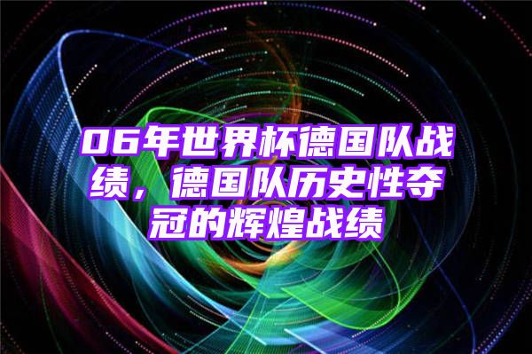 06年世界杯德国队战绩，德国队历史性夺冠的辉煌战绩