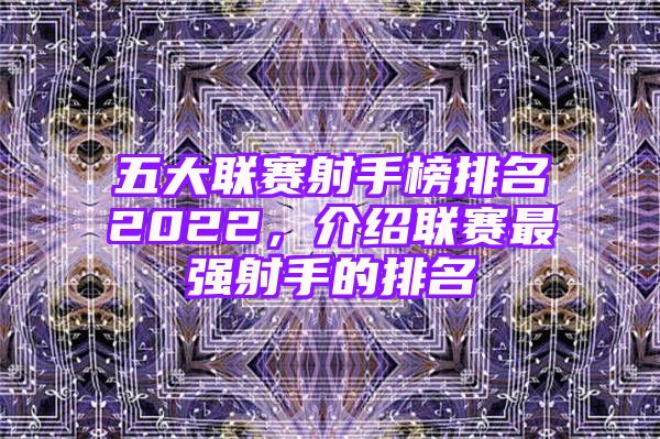 五大联赛射手榜排名2022，介绍联赛最强射手的排名