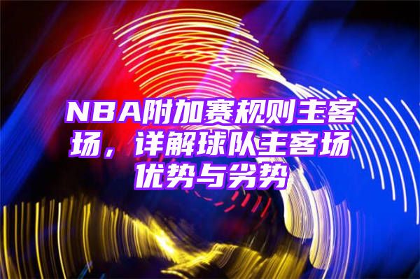 NBA附加赛规则主客场，详解球队主客场优势与劣势