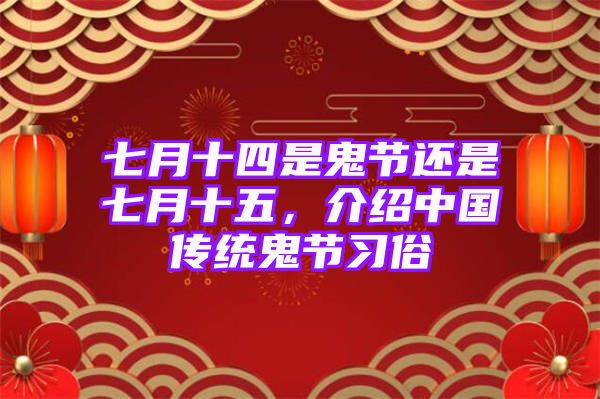 七月十四是鬼节还是七月十五，介绍中国传统鬼节习俗