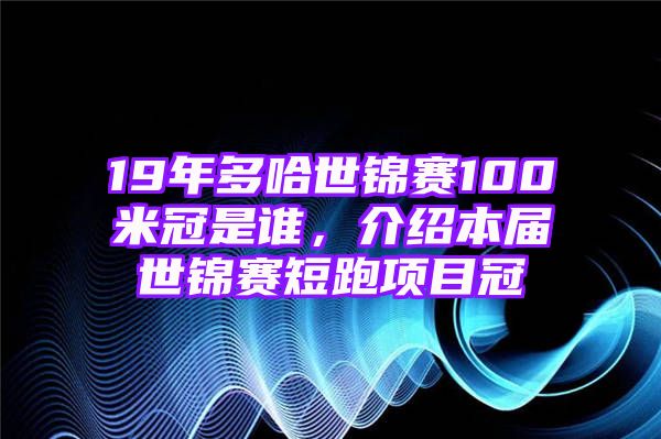 19年多哈世锦赛100米冠是谁，介绍本届世锦赛短跑项目冠