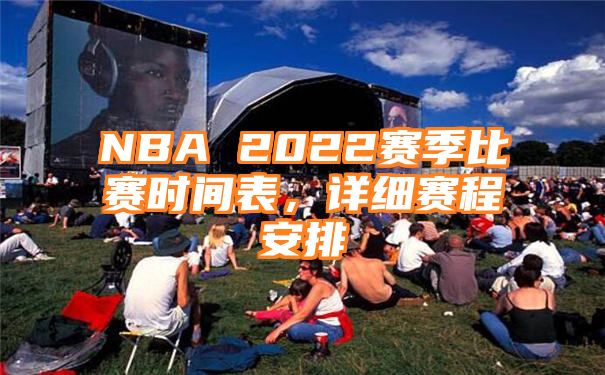 NBA 2022赛季比赛时间表，详细赛程安排