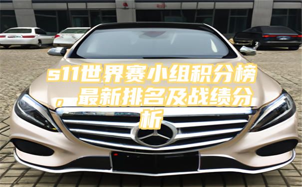 s11世界赛小组积分榜，最新排名及战绩分析