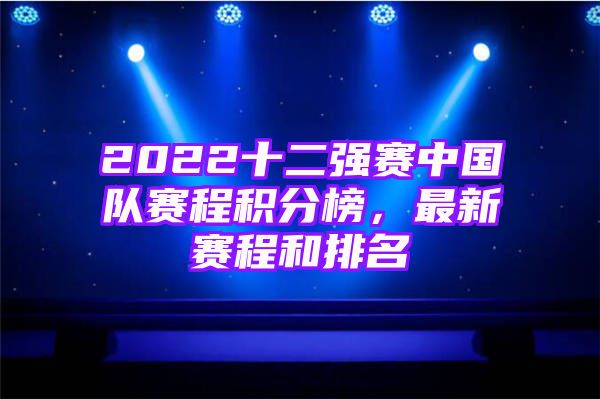 2022十二强赛中国队赛程积分榜，最新赛程和排名