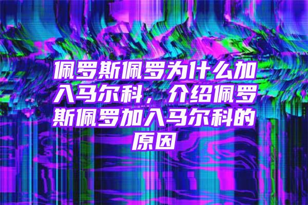 佩罗斯佩罗为什么加入马尔科，介绍佩罗斯佩罗加入马尔科的原因