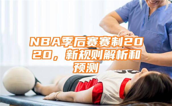 NBA季后赛赛制2020，新规则解析和预测