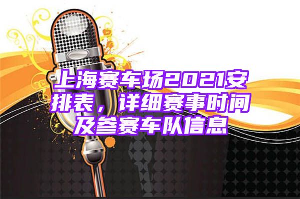 上海赛车场2021安排表，详细赛事时间及参赛车队信息