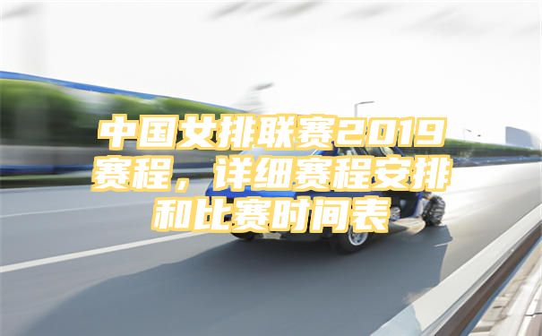 中国女排联赛2019赛程，详细赛程安排和比赛时间表