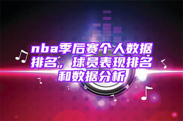 nba季后赛个人数据排名，球员表现排名和数据分析