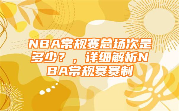 NBA常规赛总场次是多少？，详细解析NBA常规赛赛制