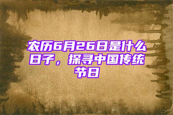 农历6月26日是什么日子，探寻中国传统节日