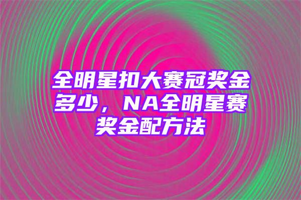 全明星扣大赛冠奖金多少，NA全明星赛奖金配方法