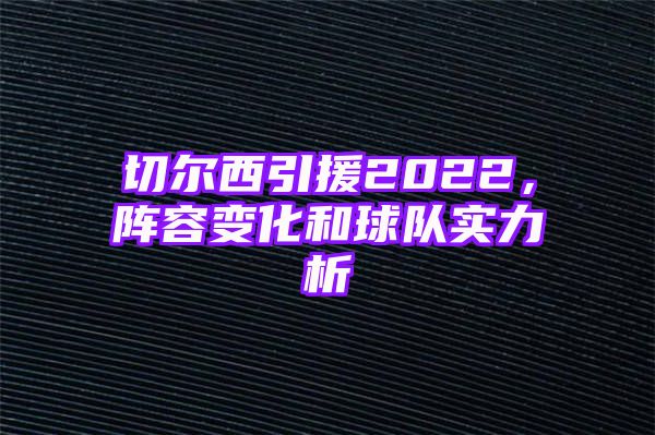 切尔西引援2022，阵容变化和球队实力析