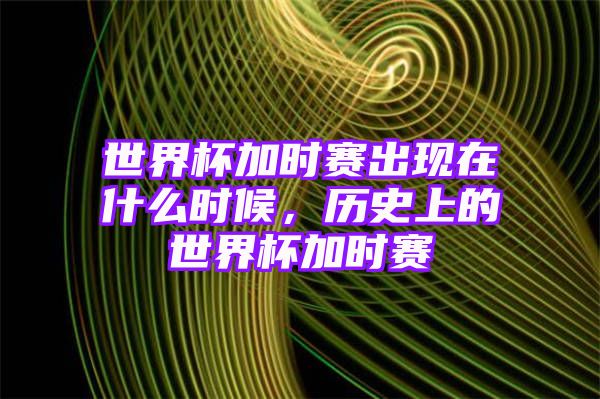 世界杯加时赛出现在什么时候，历史上的世界杯加时赛