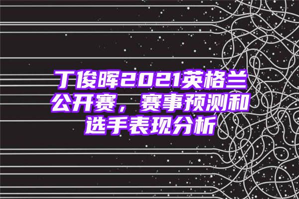 丁俊晖2021英格兰公开赛，赛事预测和选手表现分析