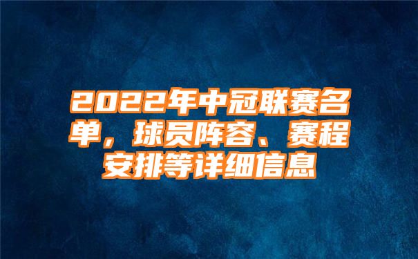 2022年中冠联赛名单，球员阵容、赛程安排等详细信息