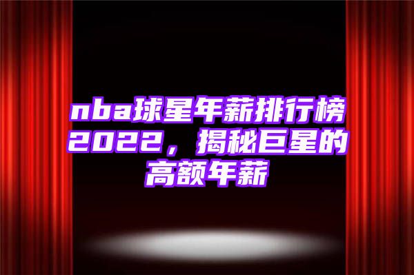 nba球星年薪排行榜2022，揭秘巨星的高额年薪