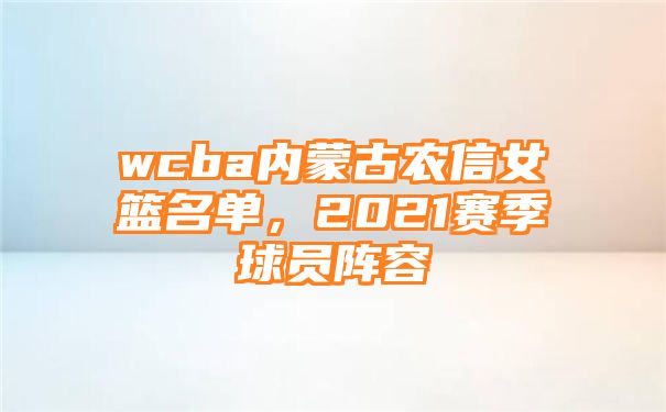 wcba内蒙古农信女篮名单，2021赛季球员阵容