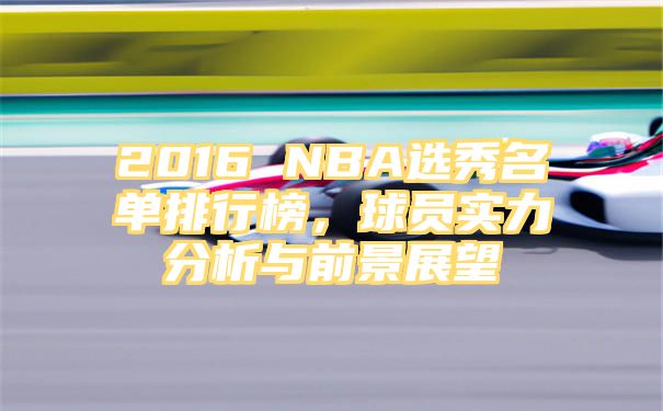 2016 NBA选秀名单排行榜，球员实力分析与前景展望