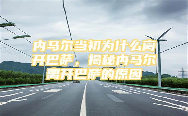 内马尔当初为什么离开巴萨，揭秘内马尔离开巴萨的原因