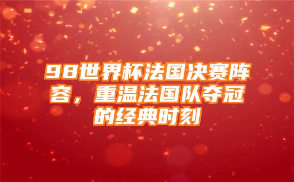 98世界杯法国决赛阵容，重温法国队夺冠的经典时刻