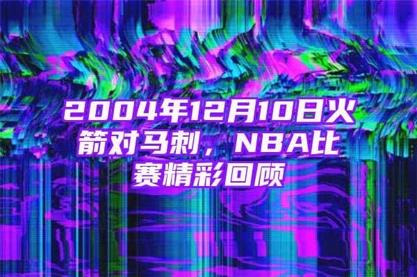 2004年12月10日火箭对马刺，NBA比赛精彩回顾