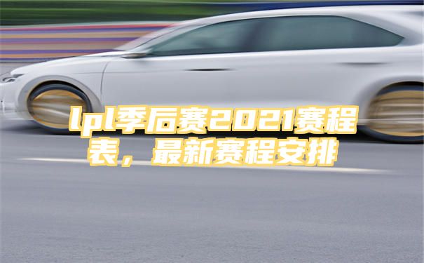 lpl季后赛2021赛程表，最新赛程安排