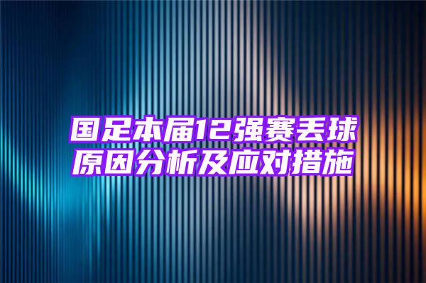 国足本届12强赛丢球原因分析及应对措施