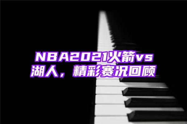 NBA2021火箭vs湖人，精彩赛况回顾