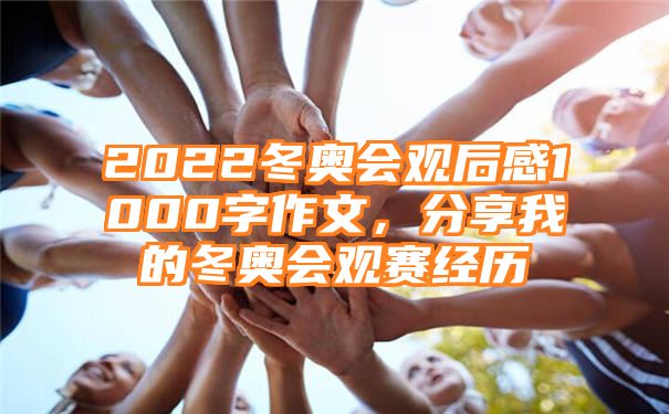 2022冬奥会观后感1000字作文，分享我的冬奥会观赛经历