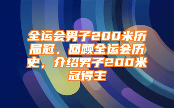 全运会男子200米历届冠，回顾全运会历史，介绍男子200米冠得主