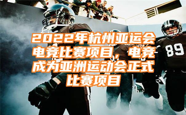 2022年杭州亚运会电竞比赛项目，电竞成为亚洲运动会正式比赛项目