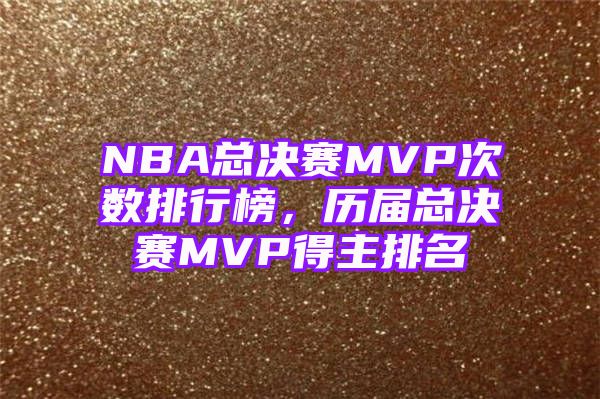 NBA总决赛MVP次数排行榜，历届总决赛MVP得主排名