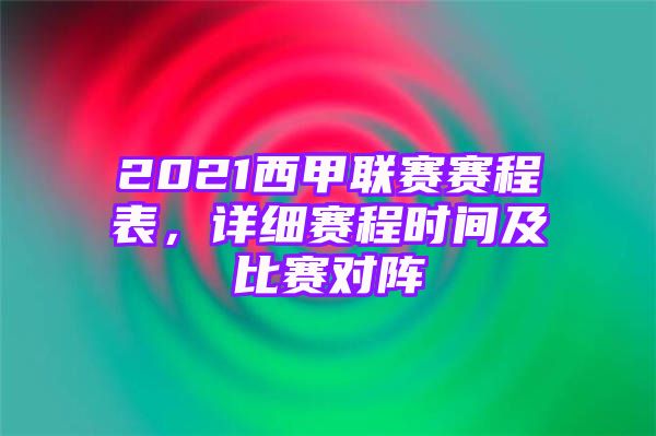 2021西甲联赛赛程表，详细赛程时间及比赛对阵