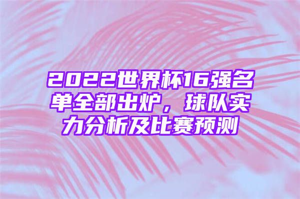 2022世界杯16强名单全部出炉，球队实力分析及比赛预测